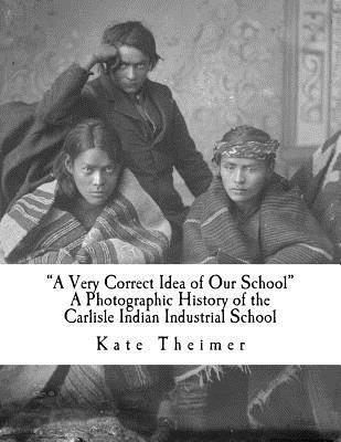 Kate Theimer - "a Very Correct Idea of Our School": A Photographic History of the Carlisle Indian Industrial School, Häftad. Tillgänglighet: Lägg i varukorg
