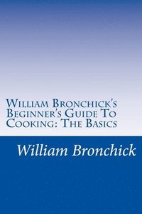 William Bronchick's Beginner's Guide To Cooking: The Basics: How To Cook The Basic Meals Everyone Should Know