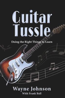 Frank Ball, Wayne Johnson - Guitar Tussle: Doing the Right Things to Learn Guitar, Häftad