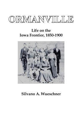 Silvano a. Wueschner - Ormanville: Life on the Iowa Frontier, 1850-1900, Häftad