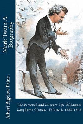 Mark Twain A Biography: The Personal And Literary Life Of Samuel Langhorne Clemens. Volume I: 1835-1875