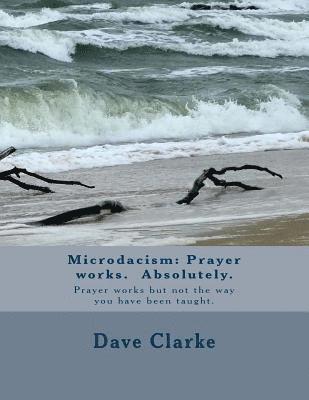 Dave Clarke - Microdacism: Prayer works. Absolutely.: Prayer works but not the way you were taught., Häftad