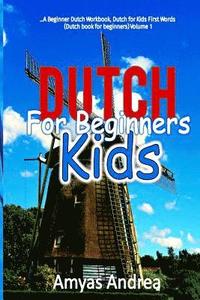 Dutch for Beginners Kids: A Beginner Dutch Workbook, Dutch for Kids First Words (Dutch book for beginners) Volume 1!