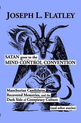 Joseph L. Flatley - Satan Goes to the Mind Control Convention: Manchurian Candidates, Recovered Memories, and the Dark Side of Conspiracy Culture, Häftad