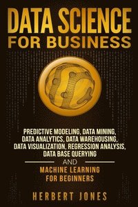 Data Science for Business: Predictive Modeling, Data Mining, Data Analytics, Data Warehousing, Data Visualization, Regression Analysis, Database