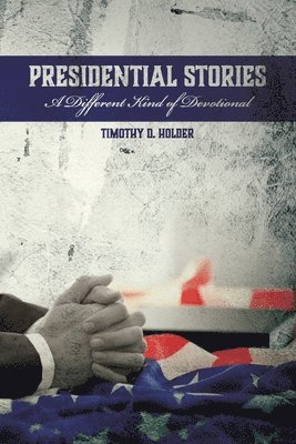 Timothy D. Holder - Presidential Stories: A Different Kind of Devotional, Häftad