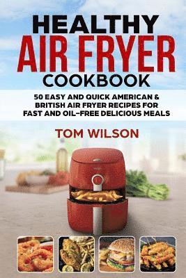Tom Wilson - Healthy Air Fryer Cookbook: 50 Easy and Quick American & British Air Fryer Recipes for Fast and Oil-Free Delicious Meals, Häftad