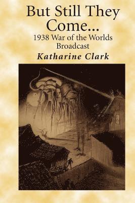 Katharine Clark - But Still They Come: The 1938 War of the Worlds Broadcast, Häftad