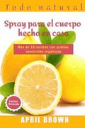 Todo Natural Spray para el cuerpo hecho en casa: Con aceite esencial orgnico Ms de 18 recetas