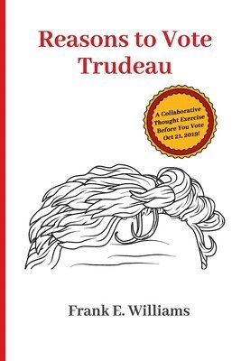 Frank E. Williams - Reasons to Vote Trudeau: A Collaborative Thought Exercise Before You Vote October 21, 2019, Häftad