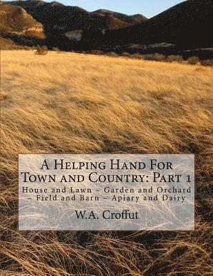 W. a. Croffut - A Helping Hand For Town and Country: Part 1: House and Lawn - Garden and Orchard - Field and Barn - Apiary and Dairy, Häftad