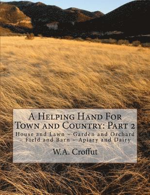 W. a. Croffut - A Helping Hand For Town and Country: Part 2: House and Lawn - Garden and Orchard - Field and Barn - Apiary and Dairy, Häftad