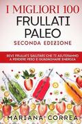 I MIGLIORI 100 FRULLATI PALEO SECONDA EDiZIONE: BEVI FRULLATI SALUTARI CHE TI AIUTERANNO A PERDERE PESO e GUADAGNARE ENERGIA