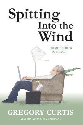 Gregory Curtis - Spitting Into the Wind: Best of the Blog: 2013 - 2018, Häftad. Tillgänglighet: Lägg i varukorg