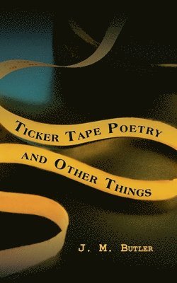 J M Butler - Ticker Tape Poetry and Other Things, Häftad. Tillgänglighet: Lägg i varukorg