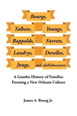 James a Bourg Jr - Bourgs, Talbots, Youngs, Rappolds, Favrets, Landrys, Develles, Jungs, and Dehebecourts: A Gumbo History of Families Forming a New Orleans Culture, Häftad