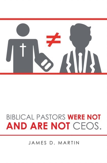 James D. Martin - Biblical Pastors Were Not and Are Not Ceos., E-bok