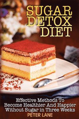 Peter Lane - Sugar Detox Diet: Effective Methods To Become Healthier And Happier Without Sugar in Three Weeks, Häftad