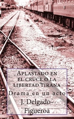 J. Delgado-Figueroa - Aplastado en el cruce o la libertad tirana: Drama en un acto, Häftad