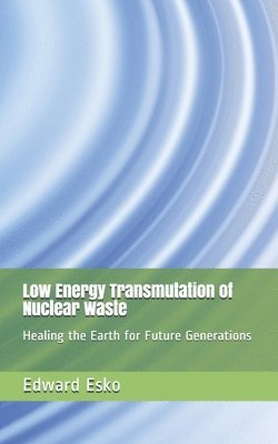 Edward Esko - Low Energy Transmutation of Nuclear Waste: Healing the Earth for Future Generations, Häftad