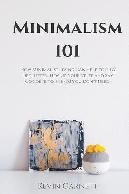 Kevin Garnett - Minimalism 101: How Minimalist Living Can Help You To Declutter, Tidy Up Your Stuff and Say Goodbye to Things You Don't Need, Häftad. Tillgänglighet: Lägg i varukorg