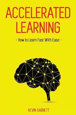 Kevin Garnett - Accelerated Learning: How to Learn Fast: Effective Advanced Learning Techniques to Improve Your Memory, Save Time and Be More Productive, Häftad. Tillgänglighet: Lägg i varukorg