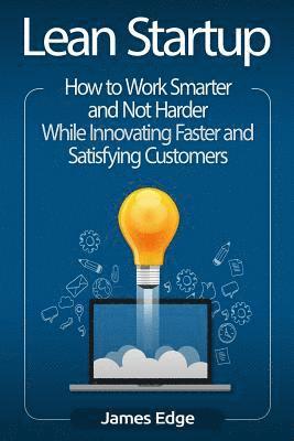 James Edge - Lean Startup: How to Work Smarter and Not Harder While Innovating Faster and Satisfying Customers, Häftad