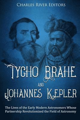 Tycho Brahe and Johannes Kepler: The Lives of the Early Modern Astronomers Whose Partnership Revolutionized the Field of Astronomy av Charles River