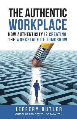 Jeffrey Butler - The Authentic Workplace: How Authenticity Is Creating The Workplace Of Tomorrow, Häftad