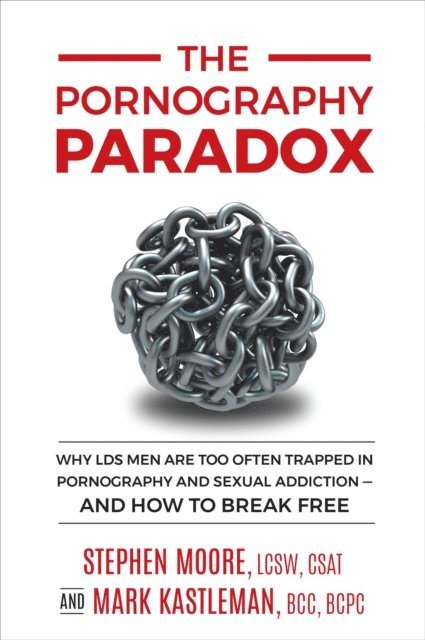 Mark Kastleman - Pornography Paradox: Why LDS Men Are Too Often Trapped in Pornography and Sexual Addiction, and How to Break Free., E-bok