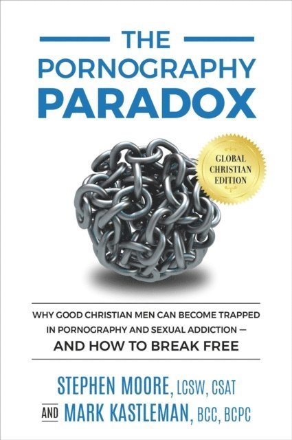 Mark Kastleman - Pornography Paradox: Global Christian Edition: Why Good Christian Men Can Become Trapped in Pornography and Sexual Addiction-And How To Break Free, E-bok