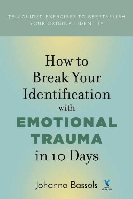 Johanna Bassols - How to Break Your Identification with Emotional Trauma in 10 Days, E-bok