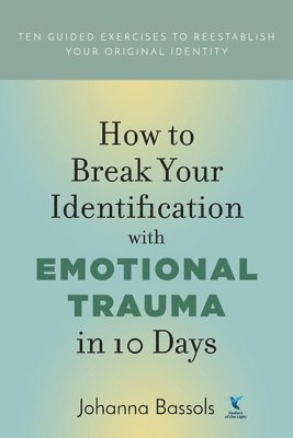 Johanna Bassols - How to Break Your Identification with Emotional Trauma in 10 Days, Häftad