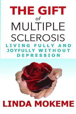 The Gift of Multiple Sclerosis: Living Fully And Joyfully Without Depression