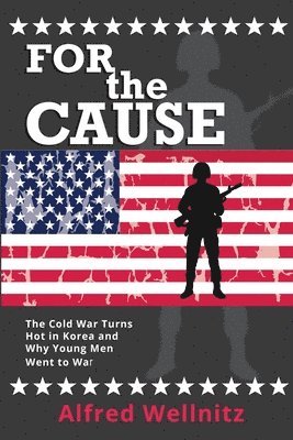 Alfred Wellnitz - For the Cause: The Cold War Turns Hot in Korea and Why Young Men Went to War, Häftad