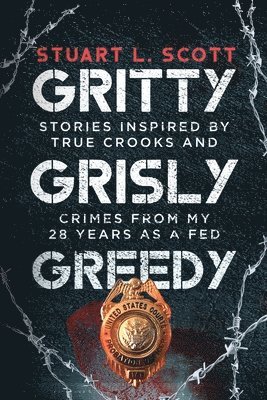 Stuart L. Scott, Stuart Scott - Gritty, Grisly and Greedy: Crimes and Characters Inspired by 20 Years as a Fed, Häftad
