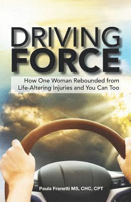 Paula M. Franetti - Driving Force: How One Woman Rebounded from Life-Altering Injuries and You Can Too, Häftad