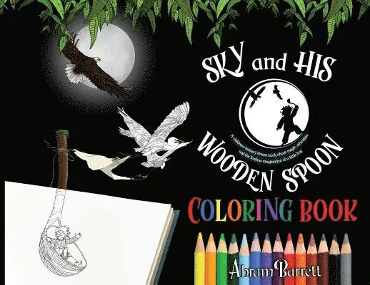 SKY and HIS WOODEN SPOON COLORING BOOK: A children's fantasy dream coloring book about magic, adventure and the fearless imagination of a little boy