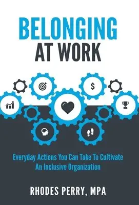 Belonging At Work: Everyday Actions You Can Take to Cultivate an Inclusive Organization