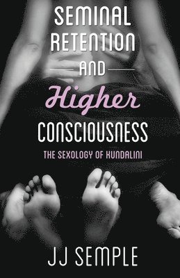 Jj Semple - Seminal Retention and Higher Consciousness: The Sexology of Kundalini, Häftad