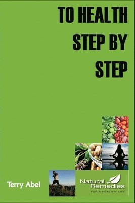 Terry Abel - To Health Step by Step: Why tinker with your health? We only have one form of expression to experience life: OUR BODY. Nurture it and it will respond!, Häftad