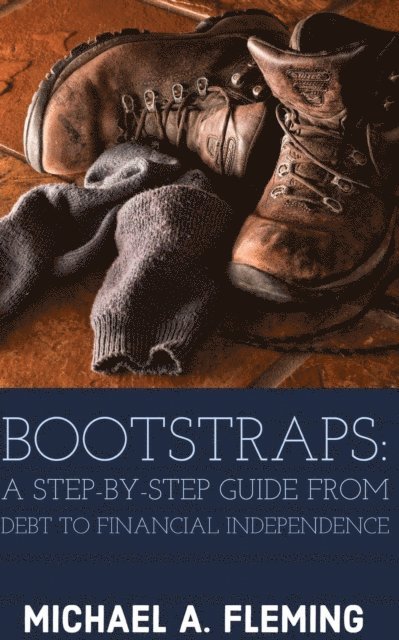 Michael Fleming - Bootstraps: A Step-by-Step Guide from Debt to Financial Independence, E-bok