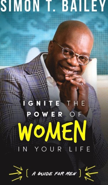 Simon T. Bailey - Ignite the Power of Women in Your Life - a Guide for Men, E-bok