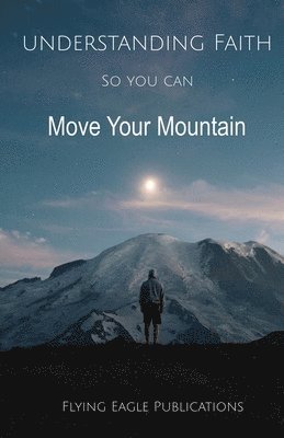 Flying Eagle Publications - Understanding Faith So You Can Move Your Mountain, Häftad
