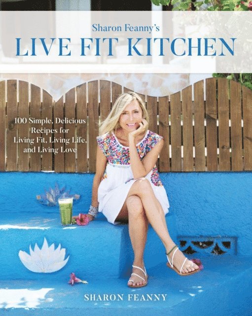 Sharon Feanny - Live Fit Kitchen: 100 Simple, Delicious Recipes for Living Fit, Living Life, and Living Love, E-bok. Tillgänglighet: Lägg i varukorg