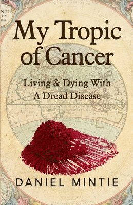 Daniel Mintie - My Tropic Of Cancer: Living & Dying With A Dread Disease, Häftad
