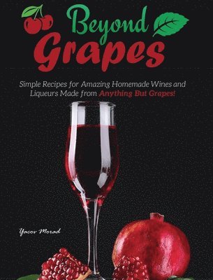 Yacov Morad - Beyond Grapes: How to Make Wine Out of Anything But Grapes, Inbunden