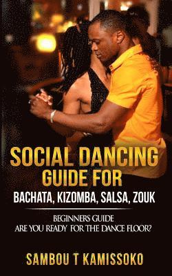 Social Dancing Guide for Bachata, Kizomba, Salsa, Zouk: Beginners Guide Are You Ready for the Dance Floor? av Sambou Kamissoko