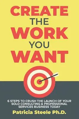Patricia Steele - Create the Work You Want: Six Steps to Crush the Launch of Your Solo Consulting & Professional Services Business Today, Häftad. Tillgänglighet: Lägg i varukorg