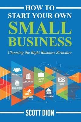 Scott Dion - How to Start Your Own Small Business: Choosing the Right Business Structure, Häftad